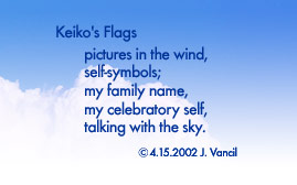 Keiko's Flags "pictures in the wind, self-symbols; my family name, my celebratory self, talking with the sky. ©4.15.2002 J. Vancil
